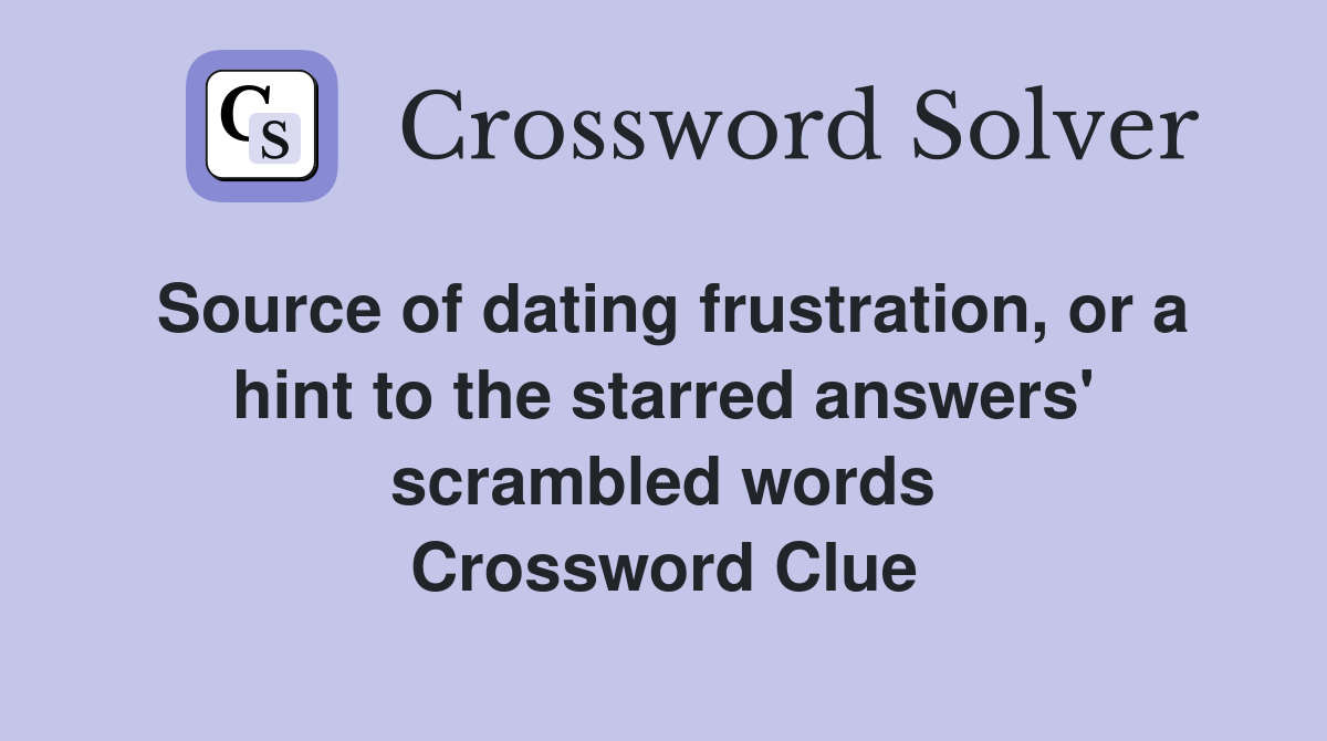 Source of dating frustration, or a hint to the starred answers' scrambled words Crossword Clue