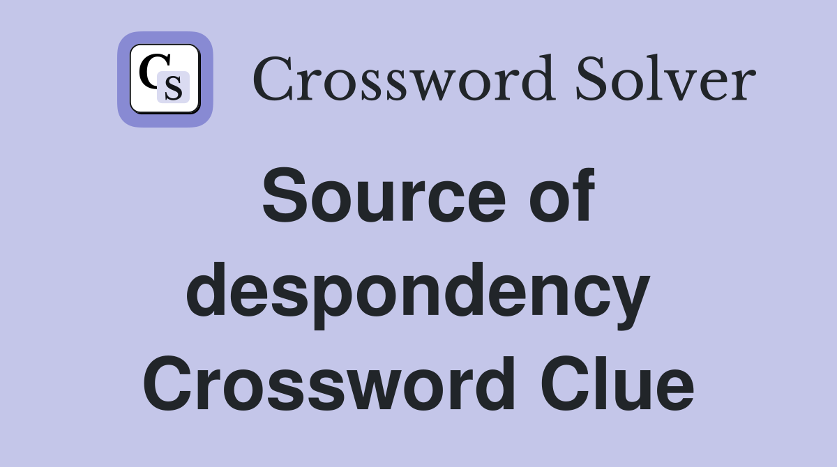 Source of despondency Crossword Clue