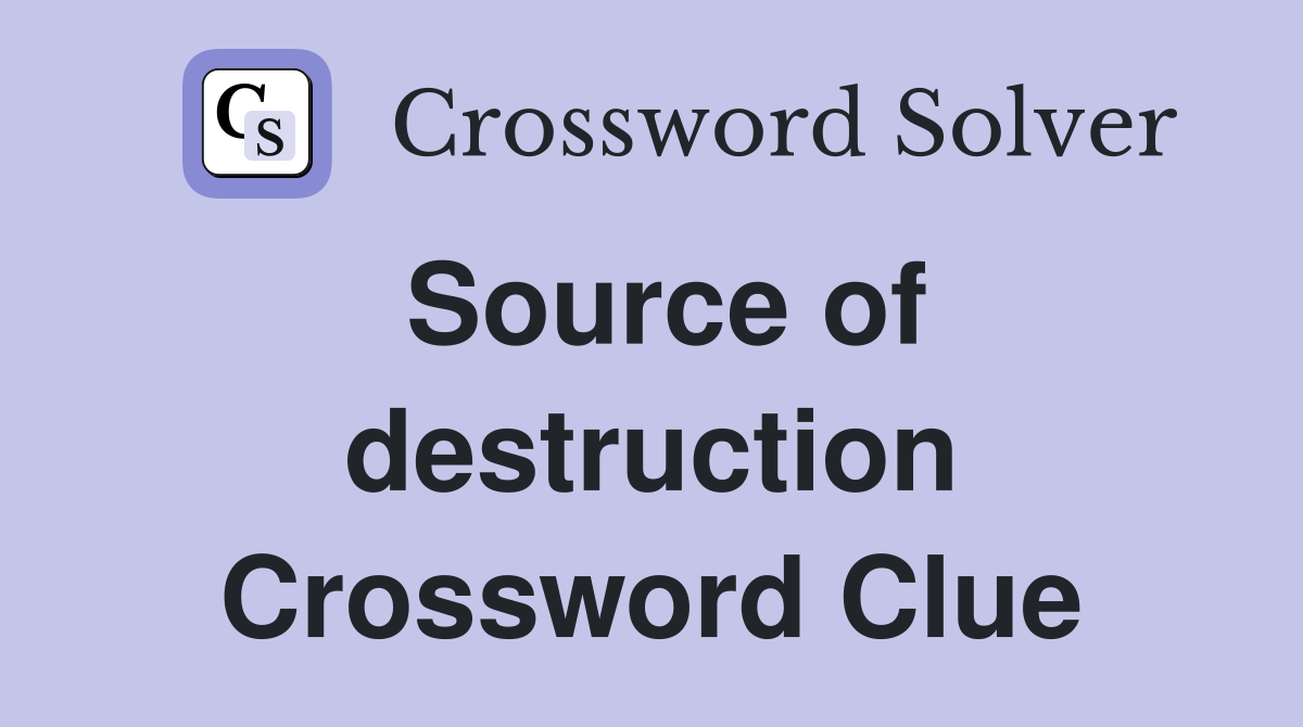 Source of destruction Crossword Clue