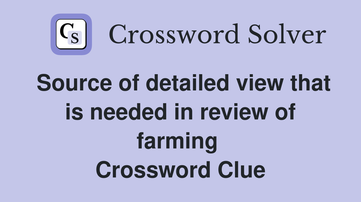 Source of detailed view that is needed in review of farming  Crossword Clue