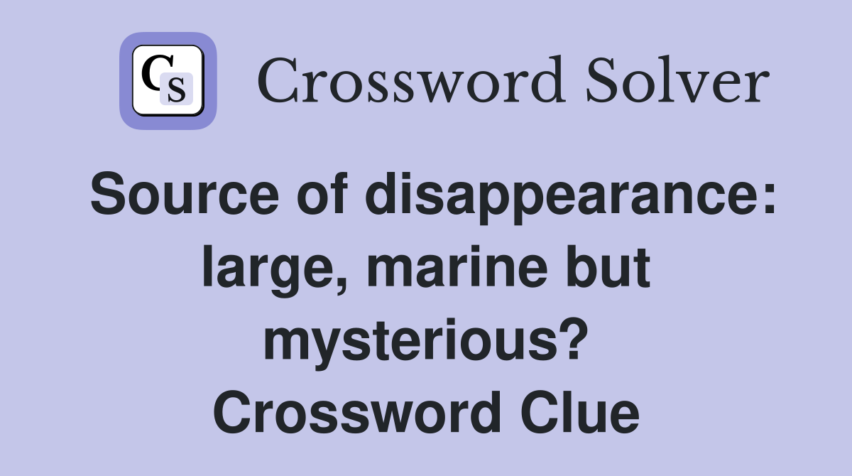 Source of disappearance: large, marine but mysterious? Crossword Clue