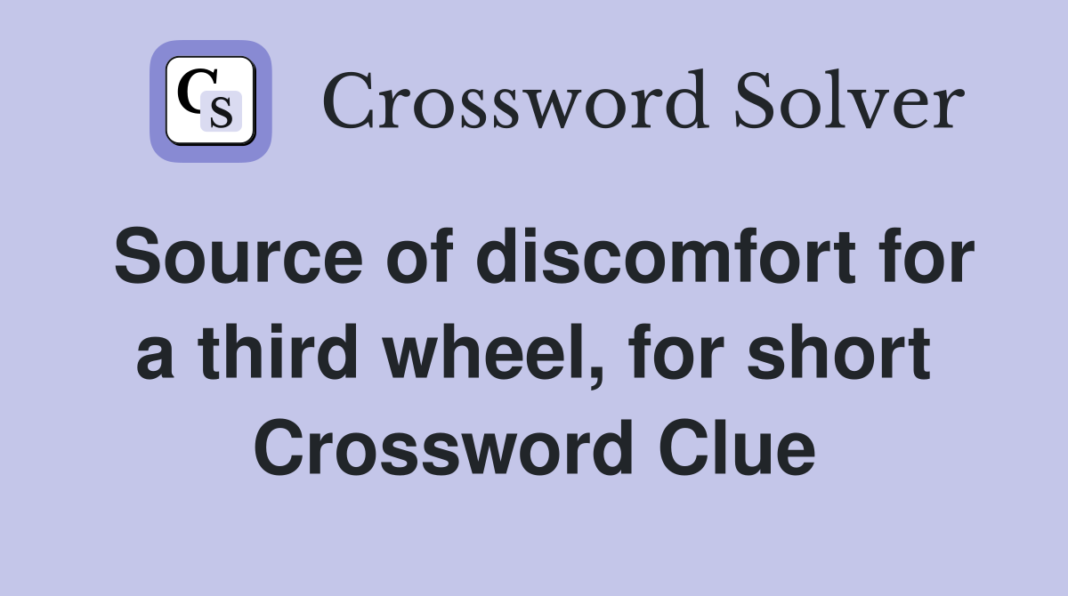 Source of discomfort for a third wheel, for short Crossword Clue