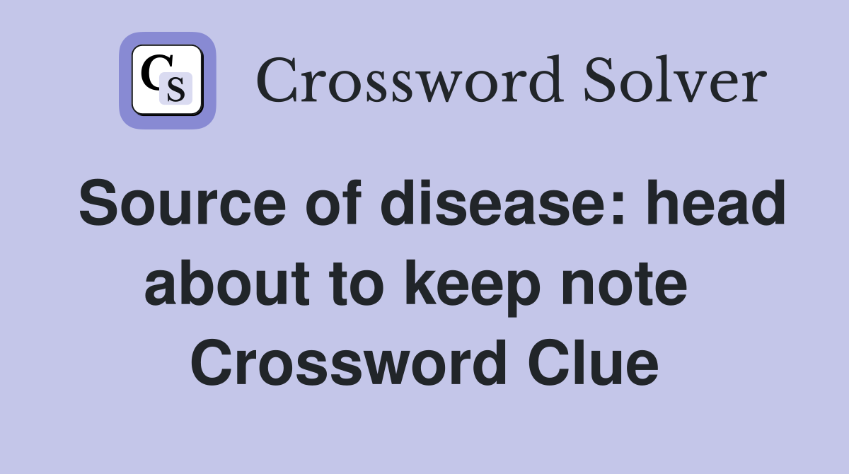 Source of disease: head about to keep note  Crossword Clue