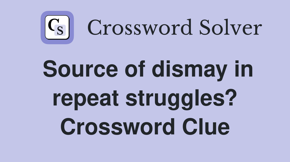 Source of dismay in repeat struggles? Crossword Clue