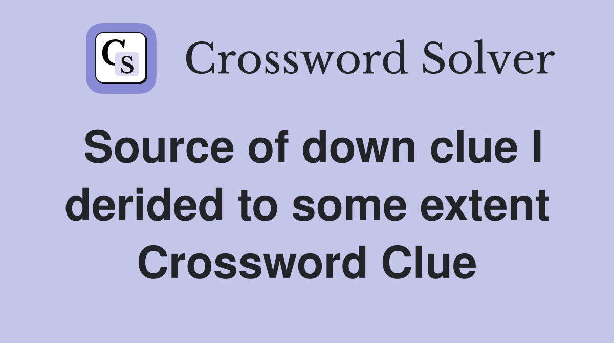 Source of down clue I derided to some extent Crossword Clue