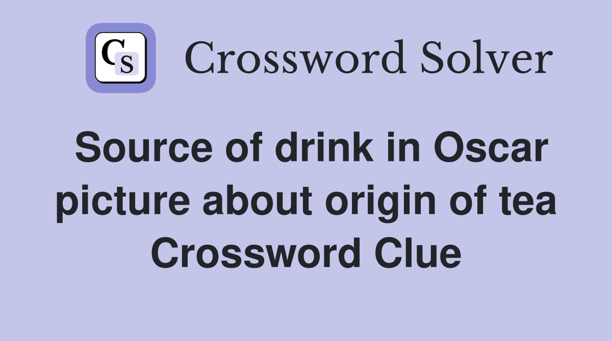 Source of drink in Oscar picture about origin of tea Crossword Clue