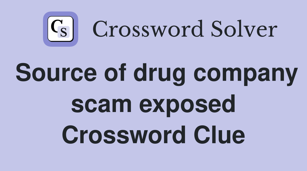 Source of drug company scam exposed Crossword Clue