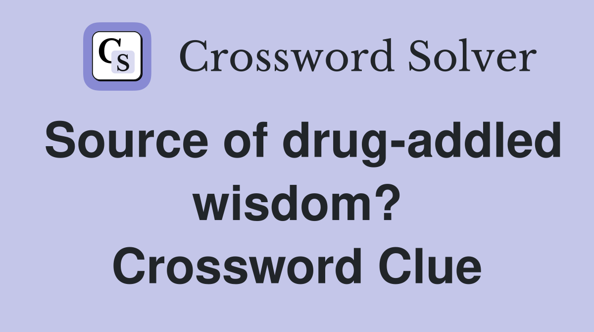 Source of drug-addled wisdom? Crossword Clue