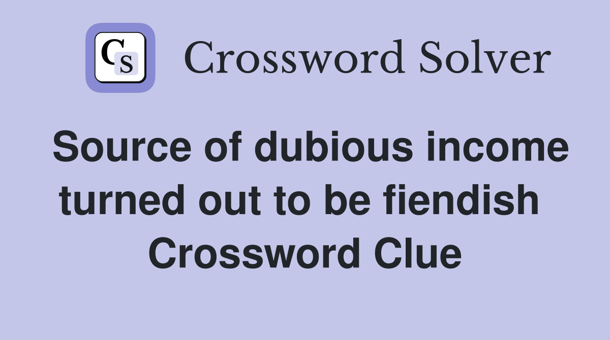 Source of dubious income turned out to be fiendish  Crossword Clue