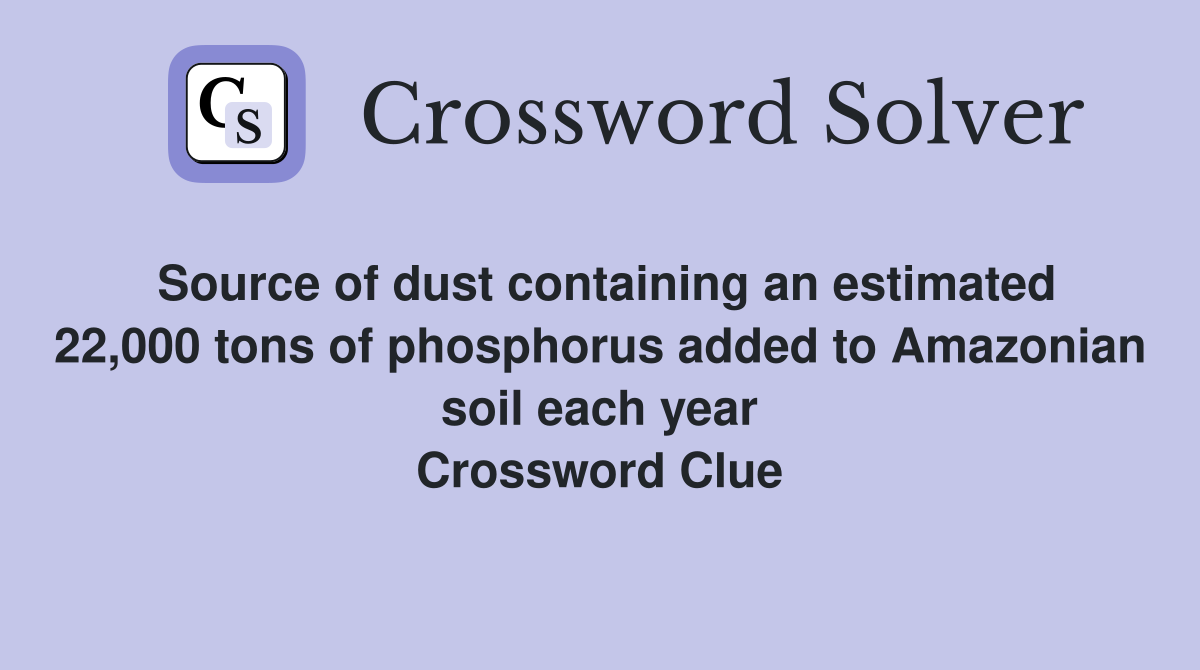 Source of dust containing an estimated 22,000 tons of phosphorus added to Amazonian soil each year Crossword Clue