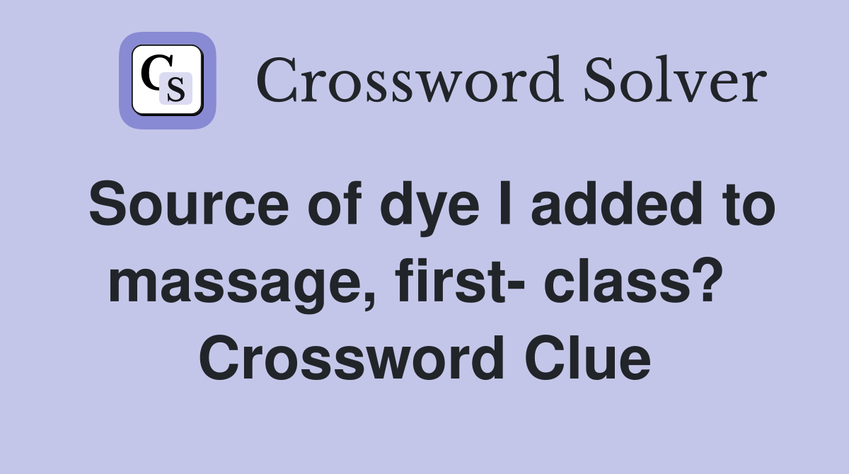 Source of dye I added to massage, first- class?  Crossword Clue