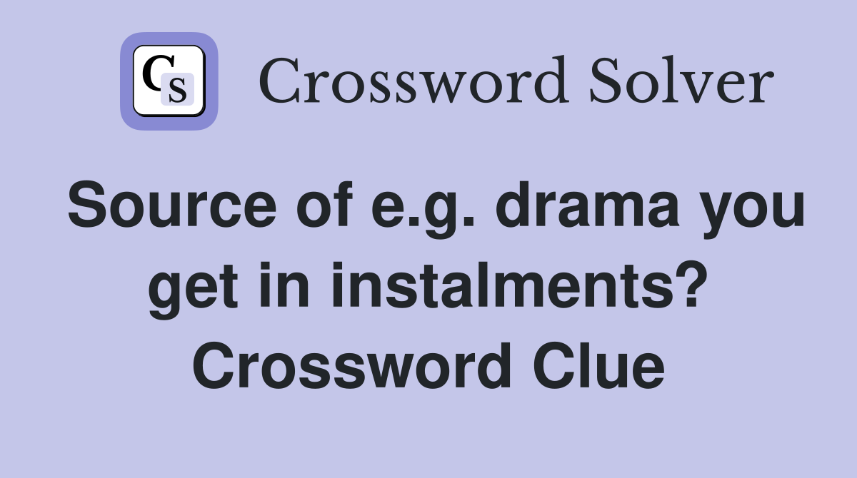 Source of e.g. drama you get in instalments? Crossword Clue