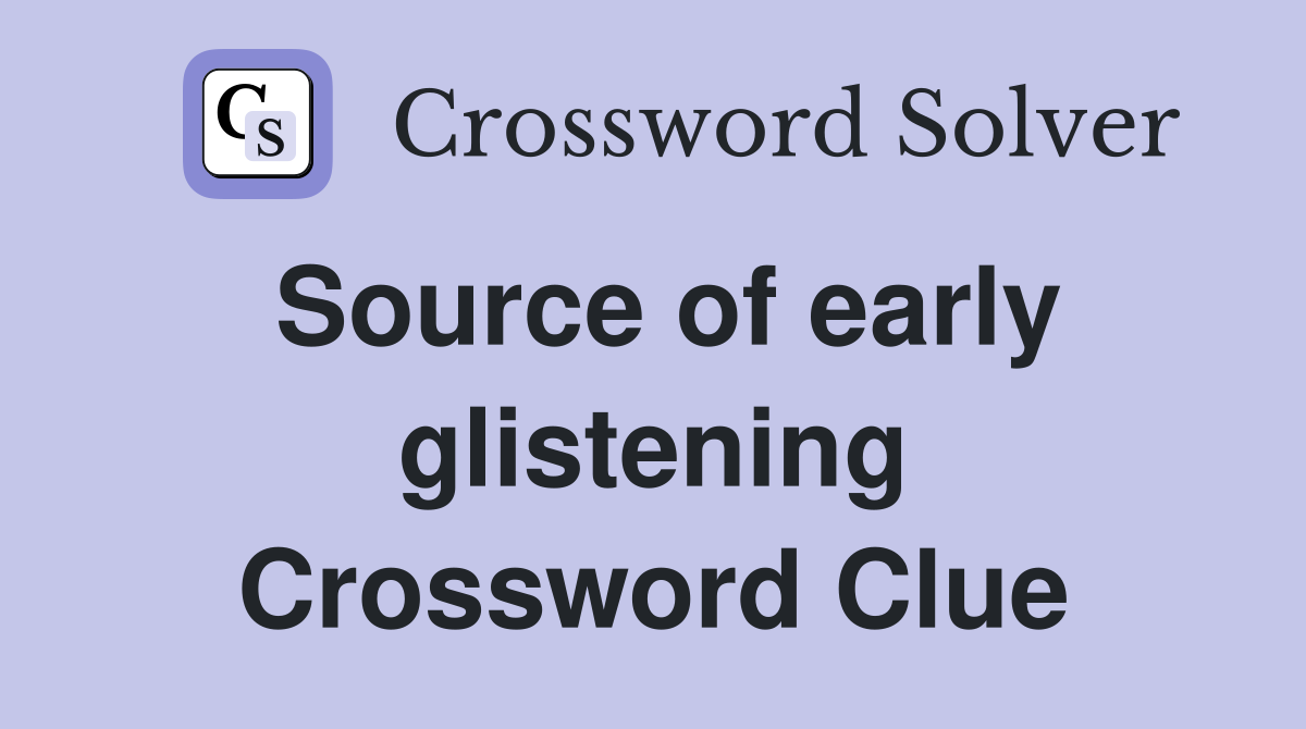 Source of early glistening Crossword Clue