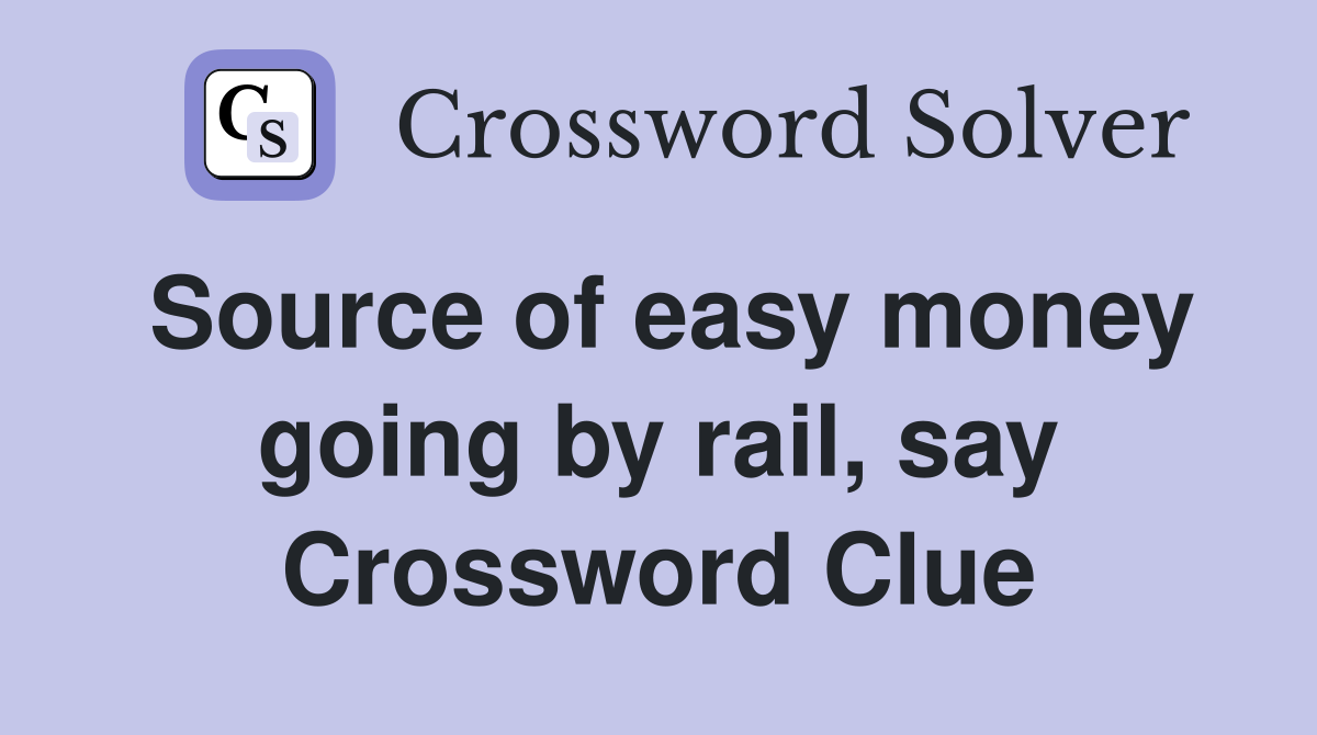 Source of easy money going by rail, say Crossword Clue
