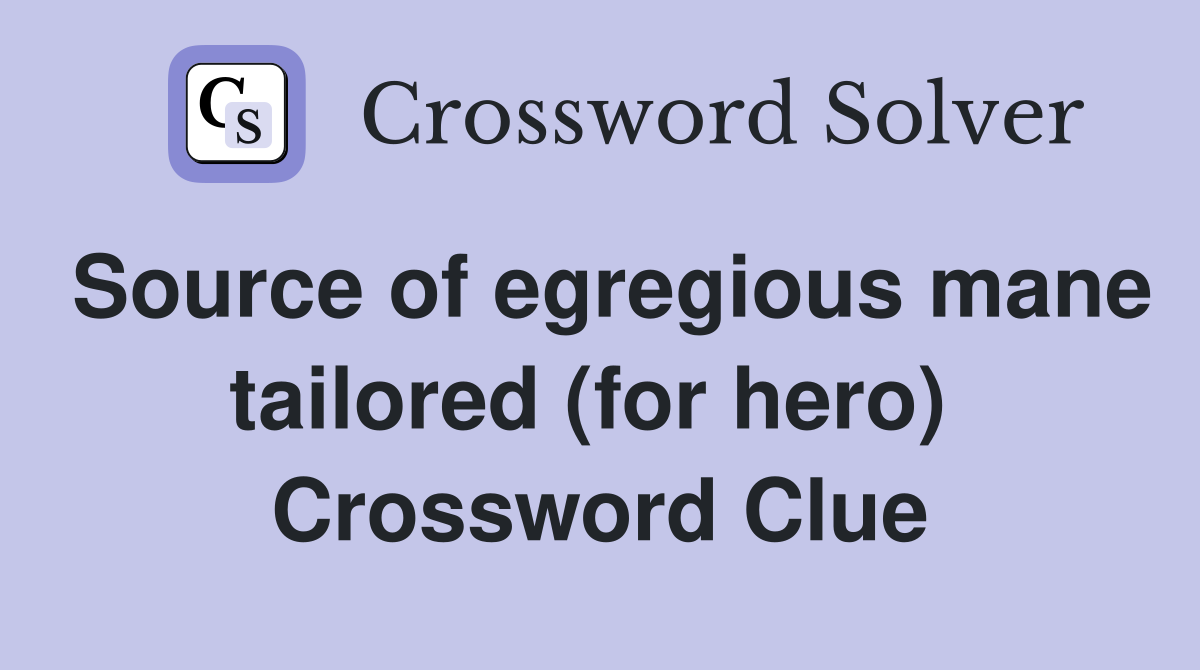Source of egregious mane tailored (for hero)  Crossword Clue