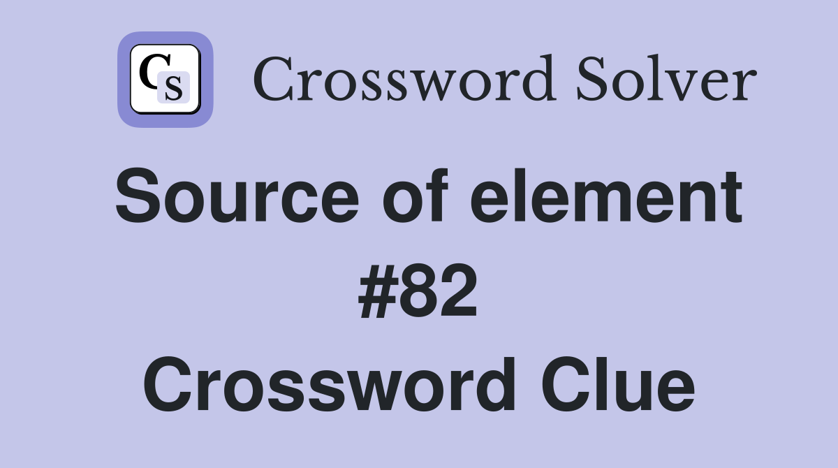 Source of element #82 Crossword Clue
