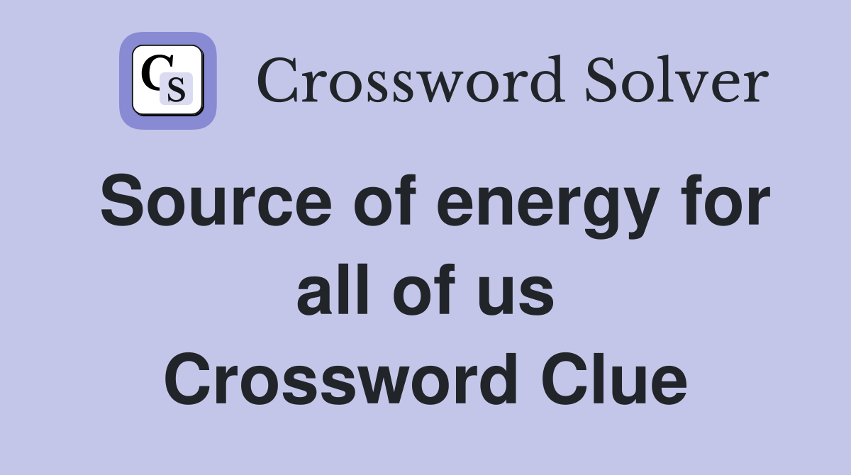 Source of energy for all of us Crossword Clue