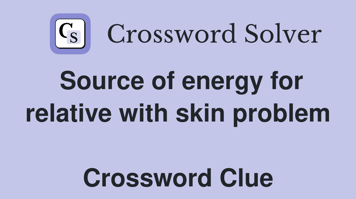 Source of energy for relative with skin problem  Crossword Clue