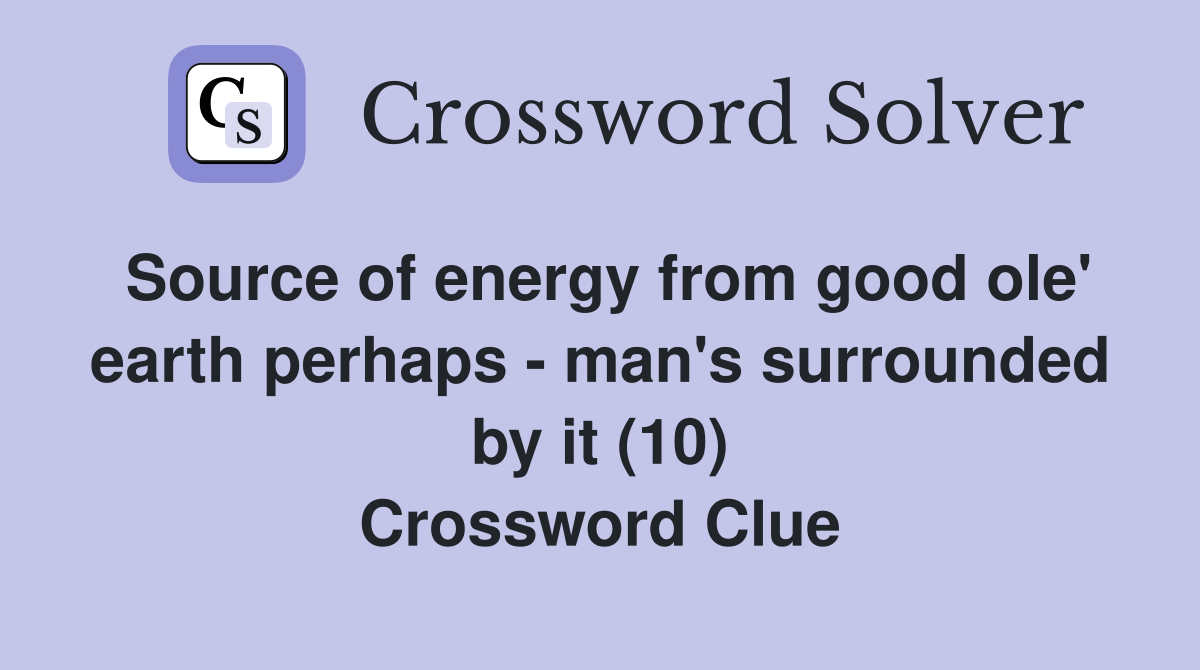 Source of energy from good ole' earth perhaps - man's surrounded by it (10) Crossword Clue