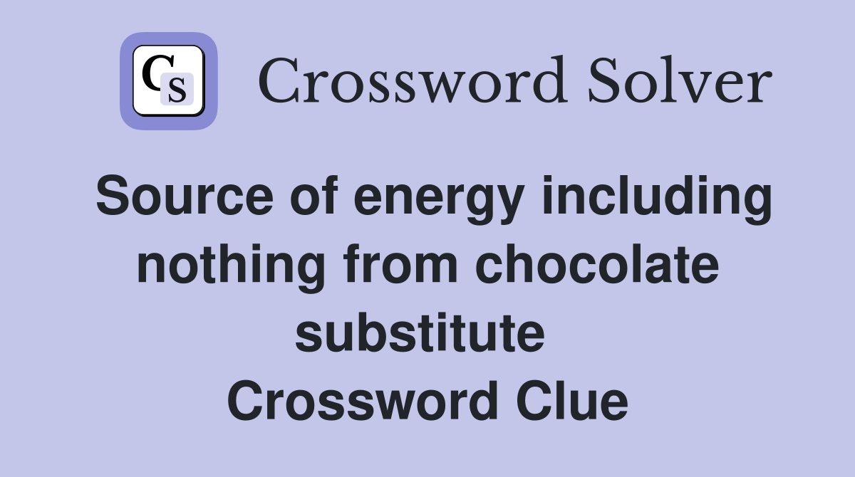 Source of energy including nothing from chocolate substitute  Crossword Clue