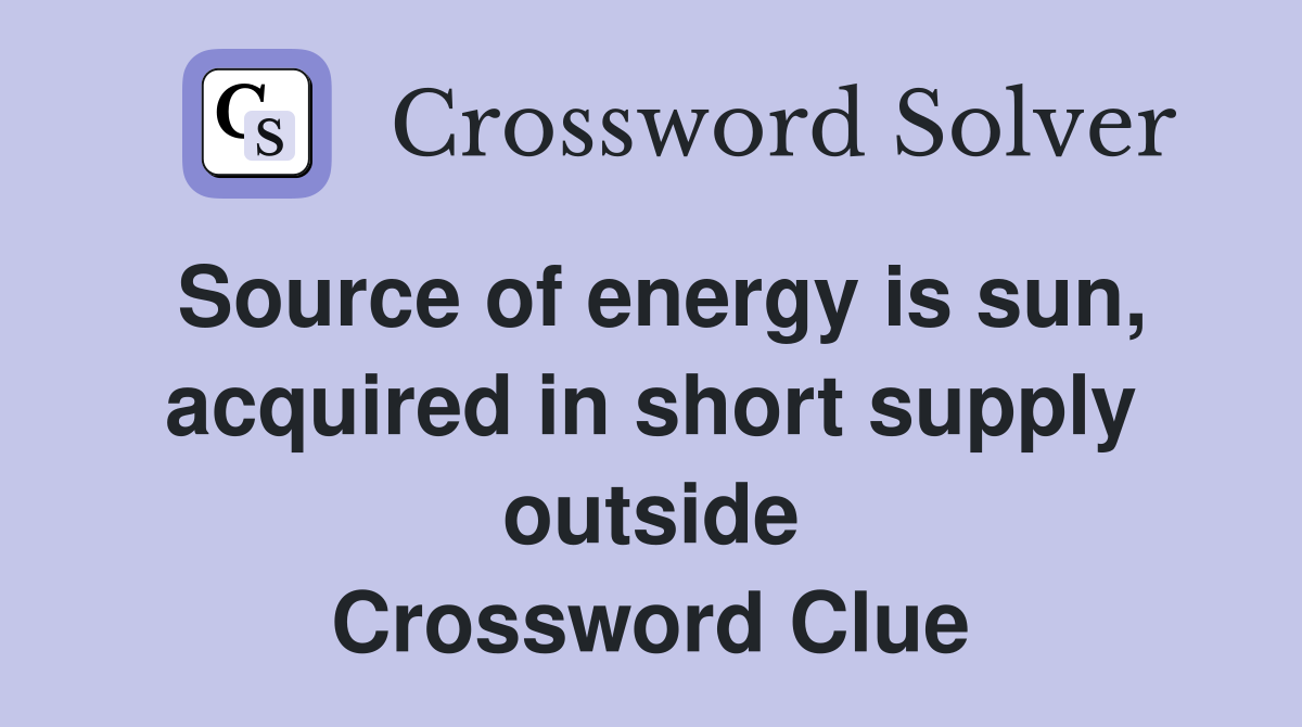 Source of energy is sun, acquired in short supply outside Crossword Clue