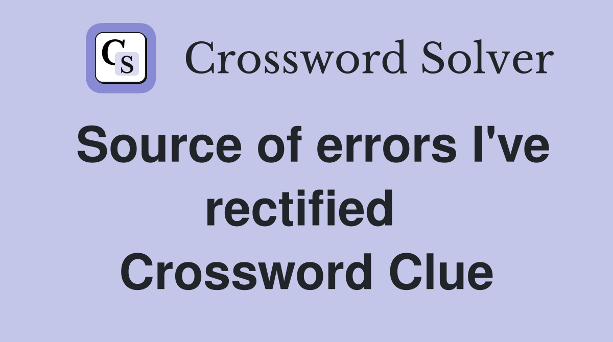 Source of errors I've rectified  Crossword Clue