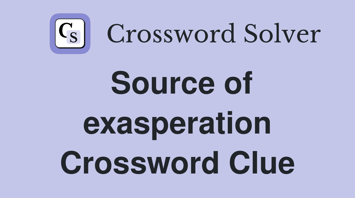 Source of exasperation Crossword Clue