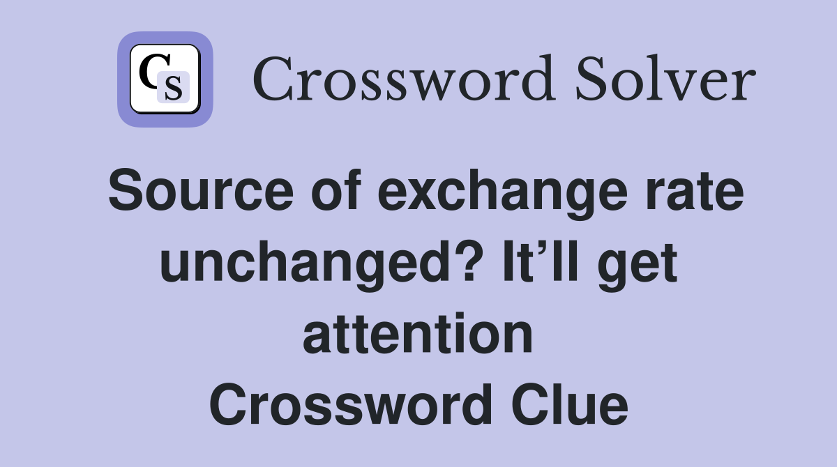 Source of exchange rate unchanged? It’ll get attention Crossword Clue