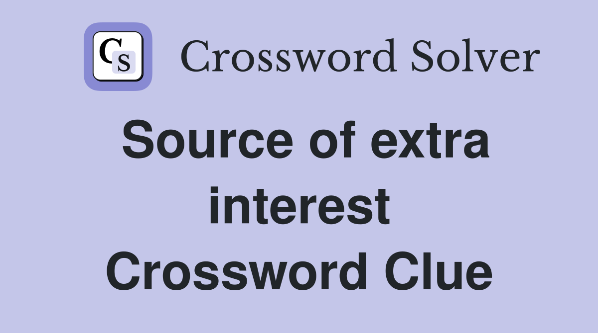 Source of extra interest Crossword Clue