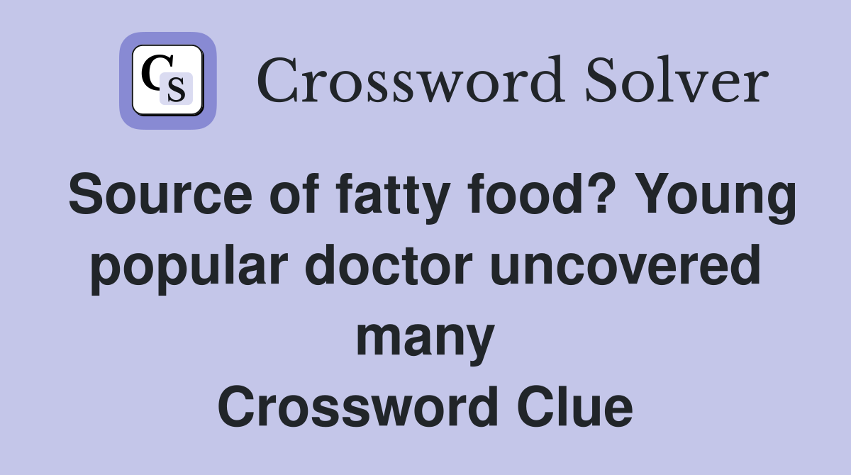 Source of fatty food? Young popular doctor uncovered many Crossword Clue