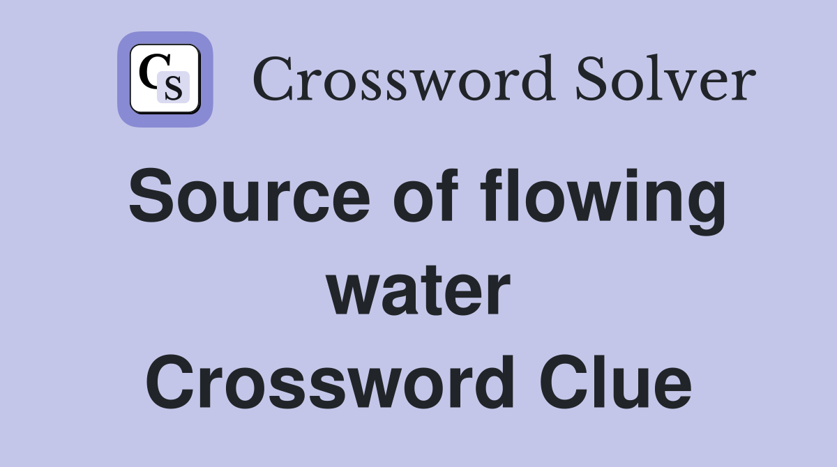 Source of flowing water Crossword Clue