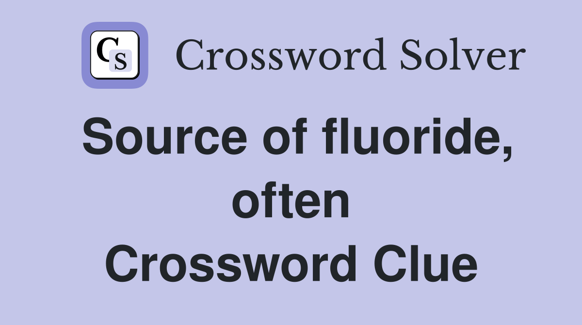 Source of fluoride, often Crossword Clue