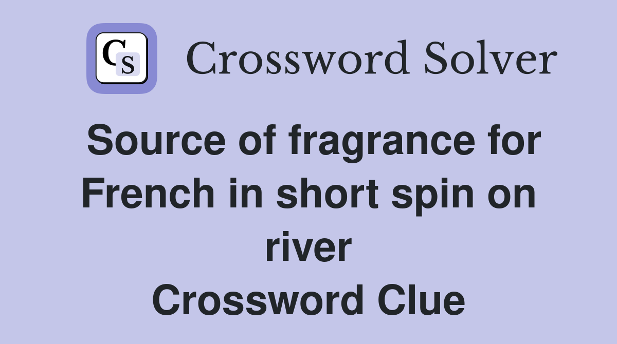 Source of fragrance for French in short spin on river Crossword Clue
