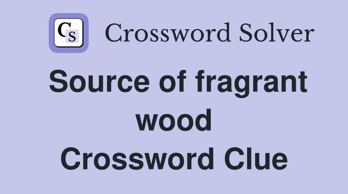 Source of fragrant wood Crossword Clue