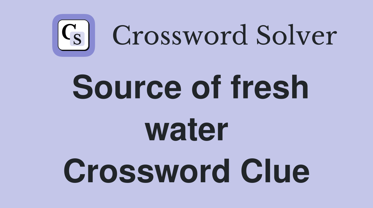 Source of fresh water Crossword Clue