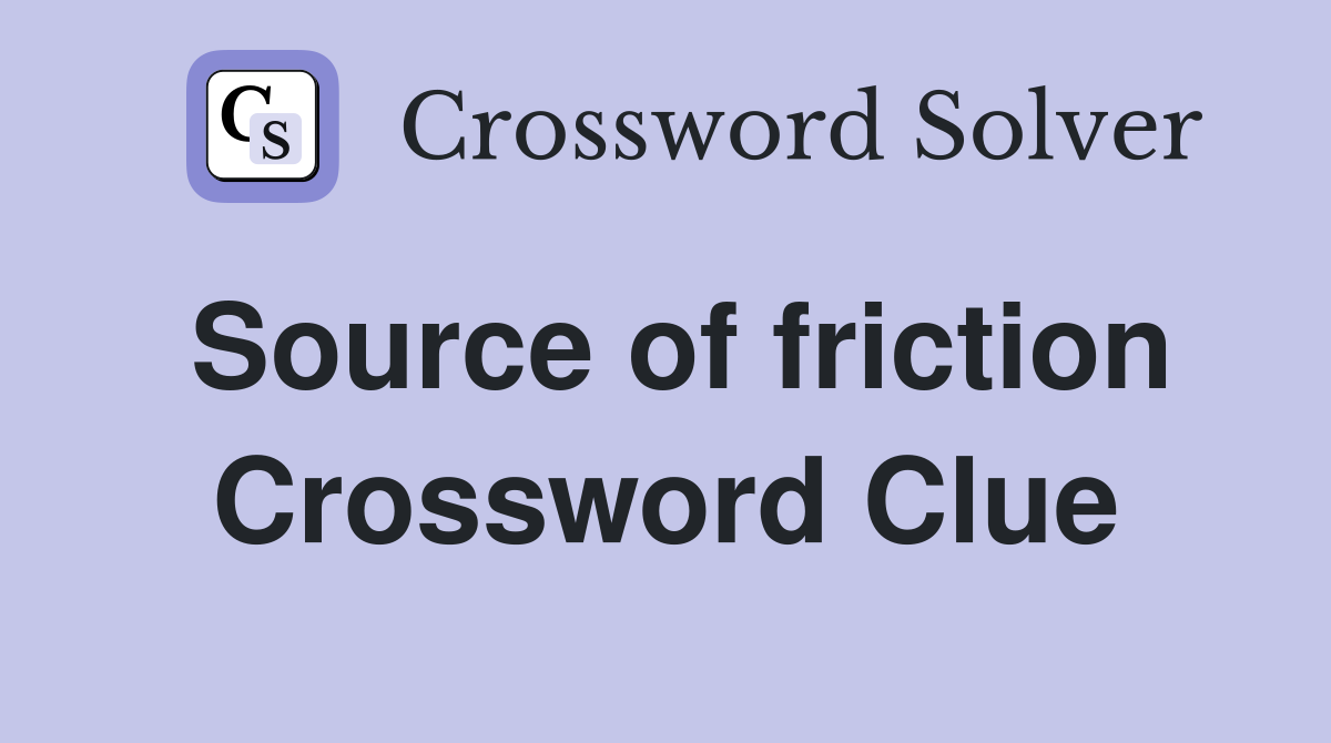 Source of friction Crossword Clue