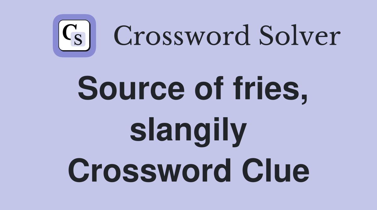 Source of fries, slangily Crossword Clue