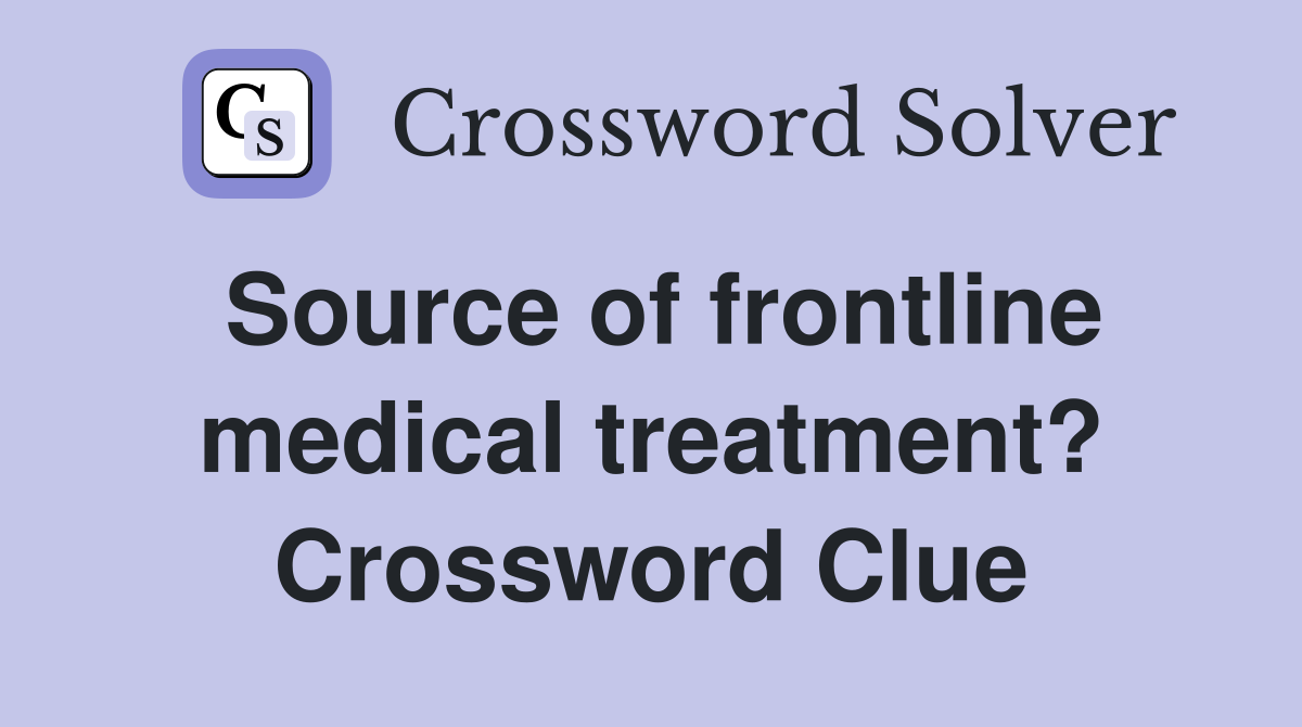 Source of frontline medical treatment? Crossword Clue