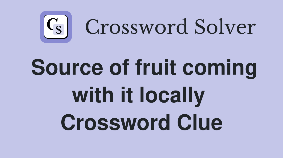 Source of fruit coming with it locally  Crossword Clue