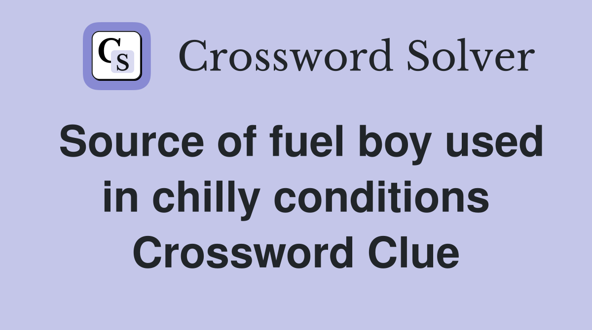 Source of fuel boy used in chilly conditions Crossword Clue