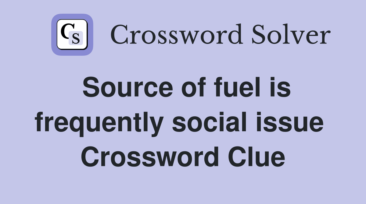 Source of fuel is frequently social issue  Crossword Clue