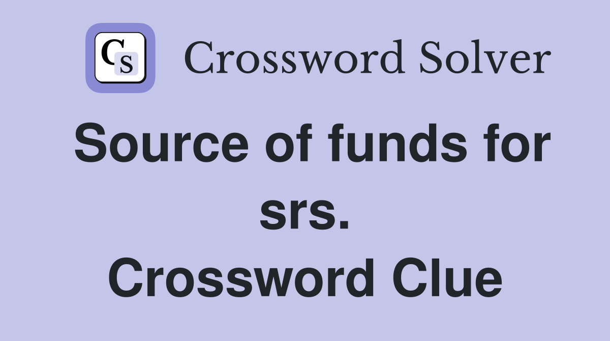 Source of funds for srs. Crossword Clue