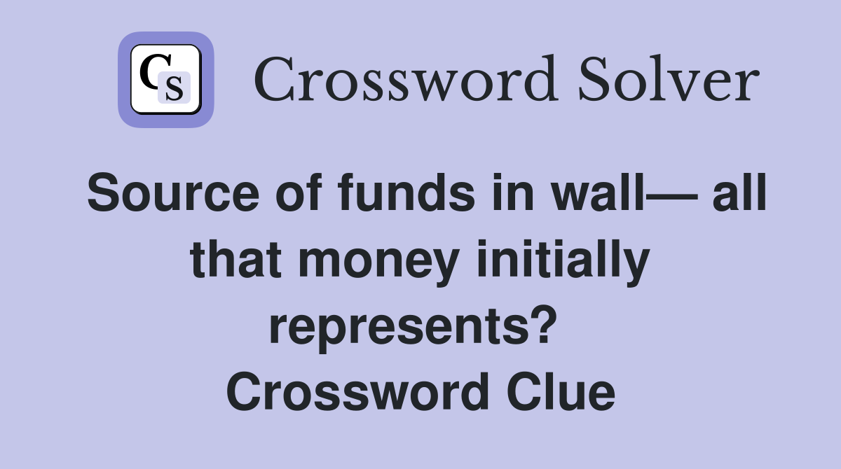 Source of funds in wall— all that money initially represents?  Crossword Clue