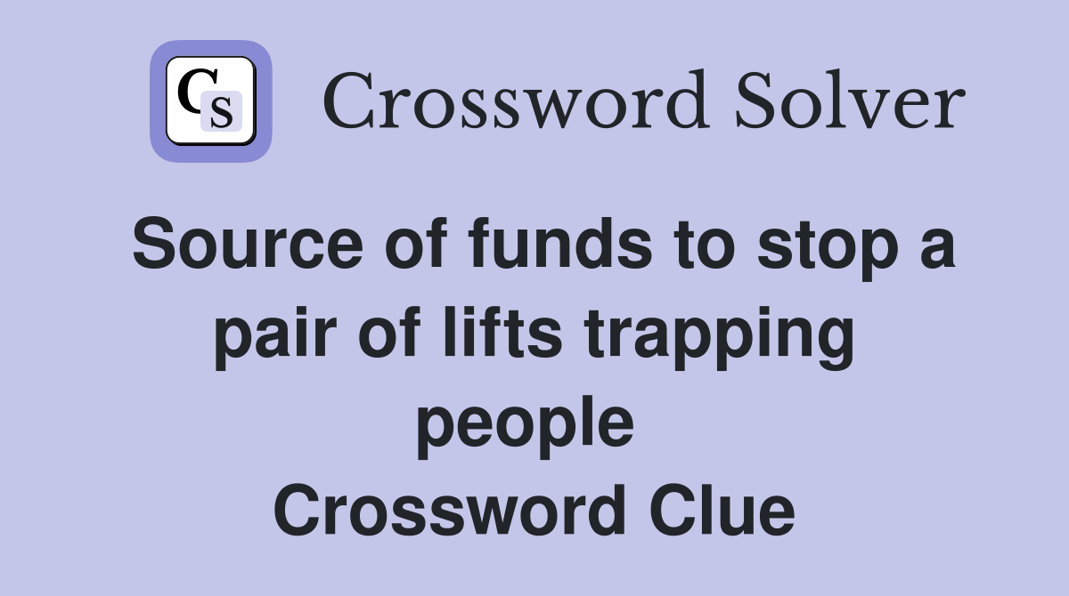 Source of funds to stop a pair of lifts trapping people  Crossword Clue