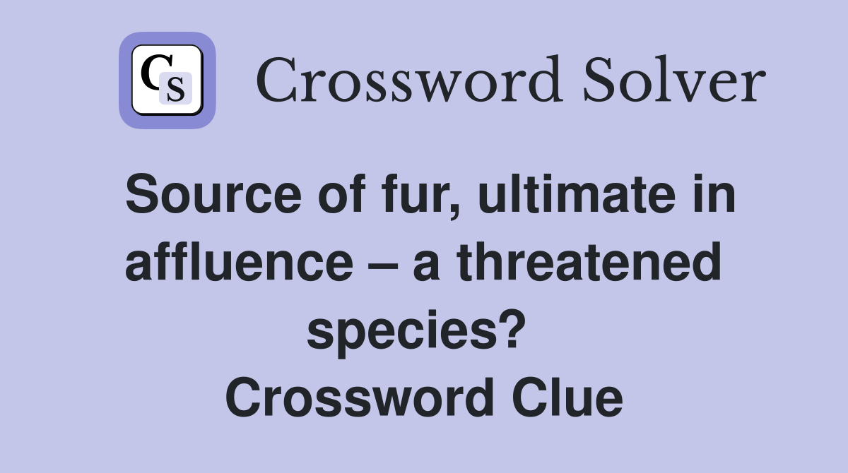 Source of fur, ultimate in affluence – a threatened species?  Crossword Clue