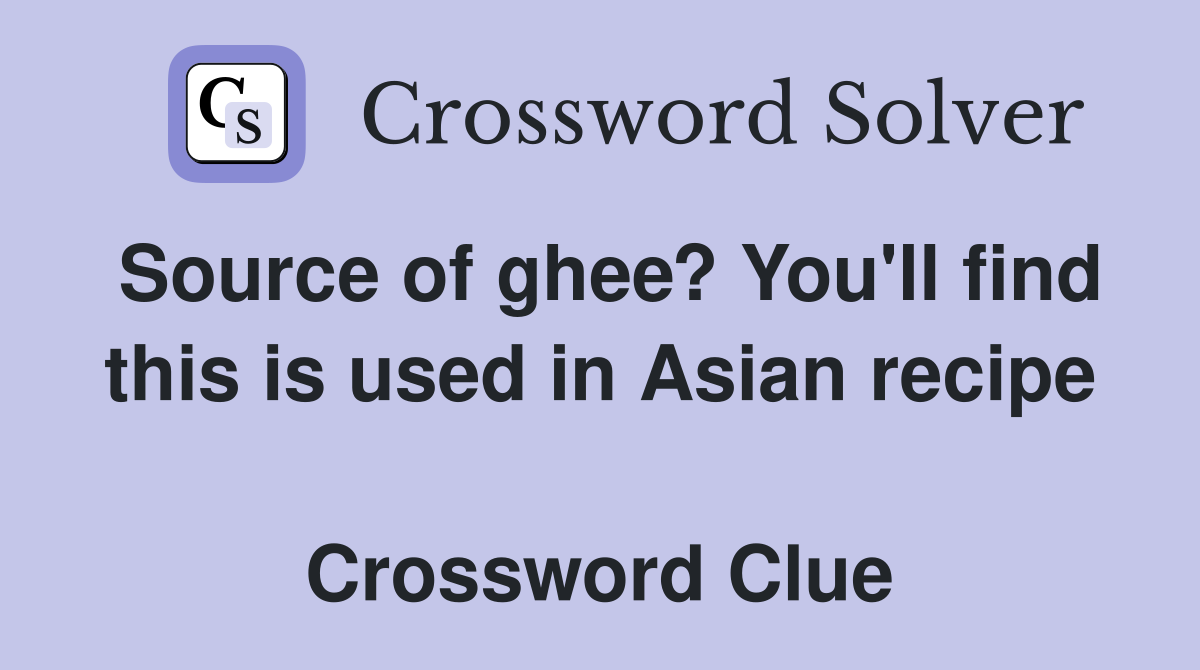 Source of ghee? You'll find this is used in Asian recipe  Crossword Clue