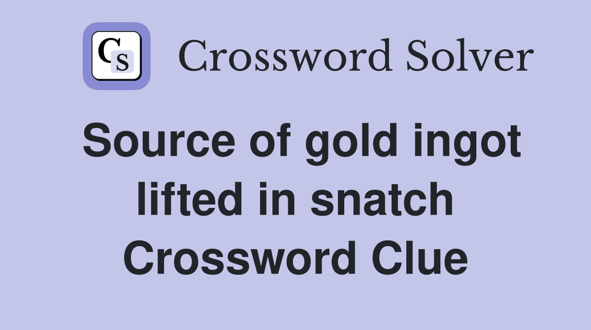 Source of gold ingot lifted in snatch Crossword Clue
