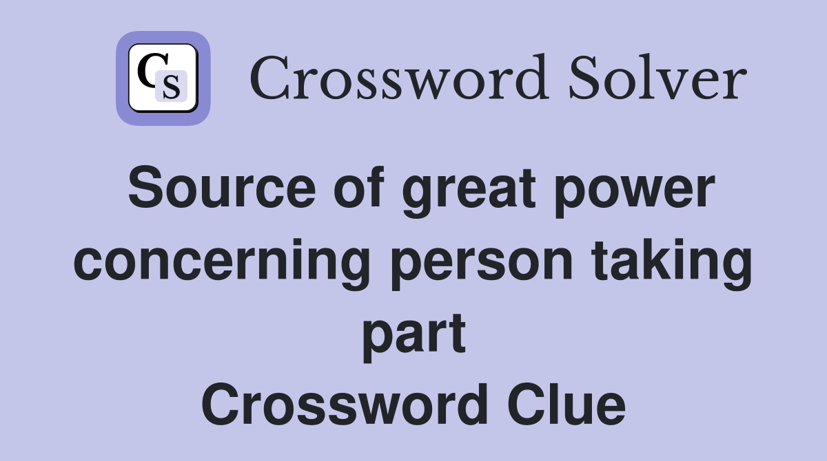 Source of great power concerning person taking part Crossword Clue
