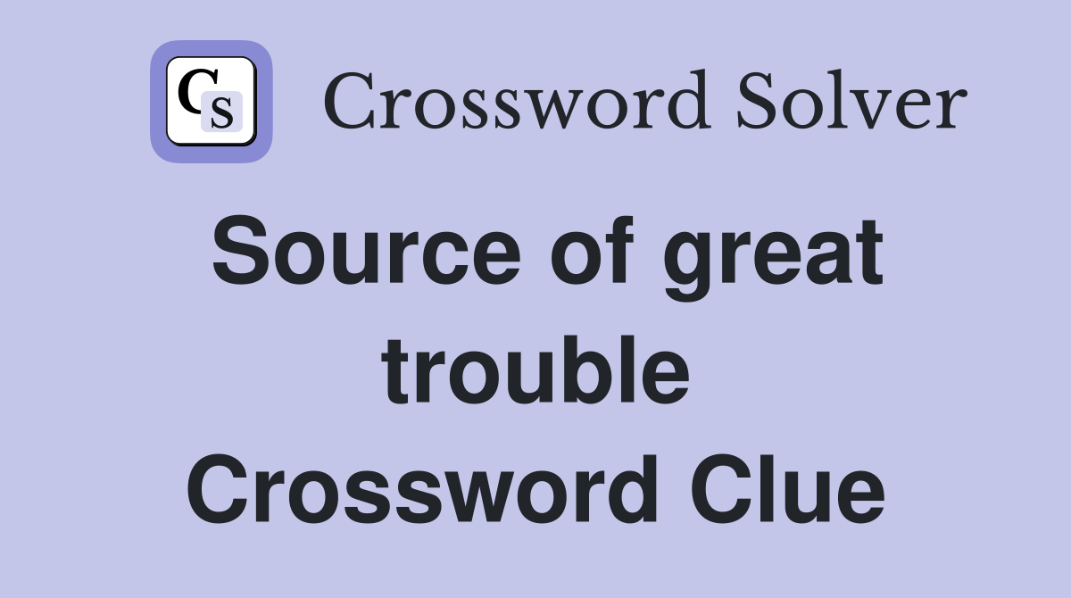 Source of great trouble Crossword Clue