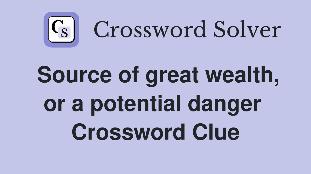 Source of great wealth, or a potential danger  Crossword Clue